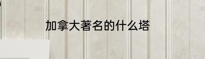 加拿大著名的什么塔