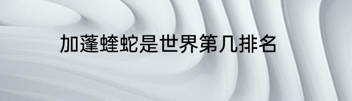 加蓬蝰蛇是世界第几排名