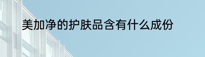 美加净的护肤品含有什么成份