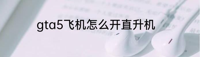 gta5飞机怎么开直升机