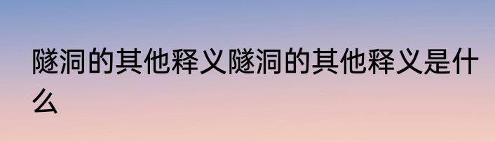 隧洞的其他释义隧洞的其他释义是什么