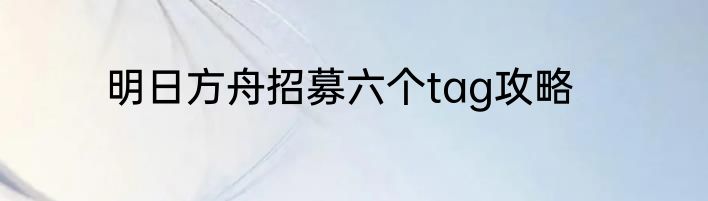 明日方舟招募六个tag攻略