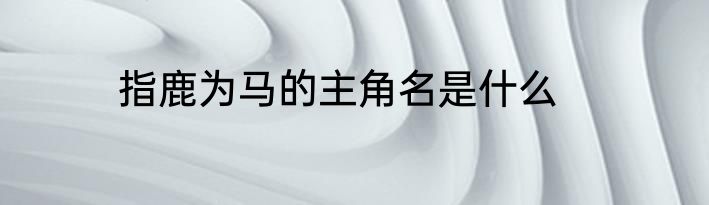 指鹿为马的主角名是什么