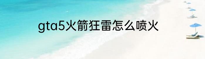 gta5火箭狂雷怎么喷火
