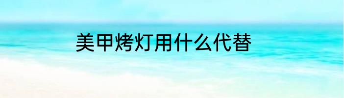 美甲烤灯用什么代替