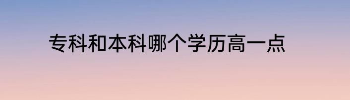 专科和本科哪个学历高一点
