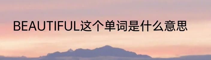 BEAUTIFUL这个单词是什么意思