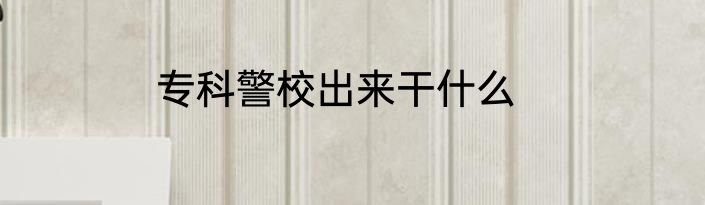 专科警校出来干什么