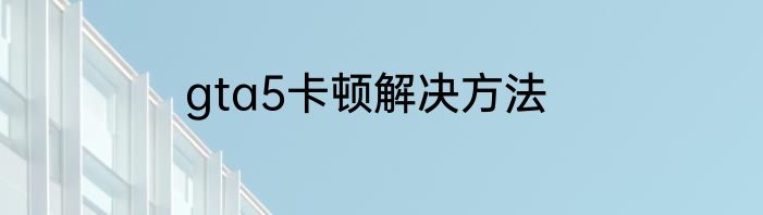 gta5卡顿解决方法