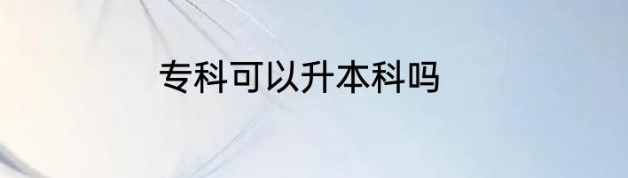 专科可以升本科吗