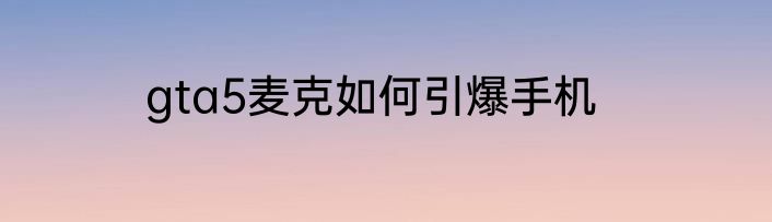 gta5麦克如何引爆手机
