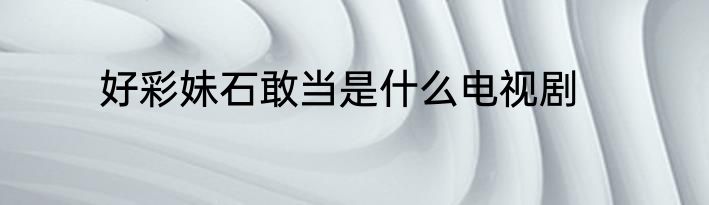 好彩妹石敢当是什么电视剧