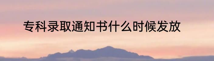 专科录取通知书什么时候发放