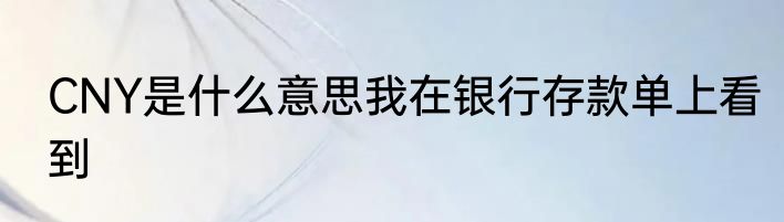 CNY是什么意思我在银行存款单上看到