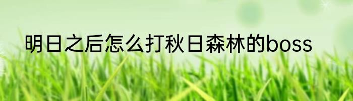 明日之后怎么打秋日森林的boss