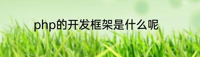 php的开发框架是什么呢