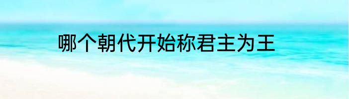 哪个朝代开始称君主为王