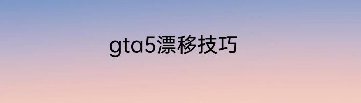 gta5漂移技巧