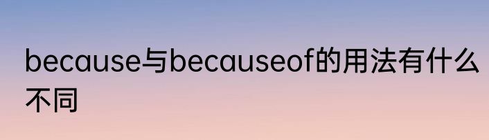 because与becauseof的用法有什么不同
