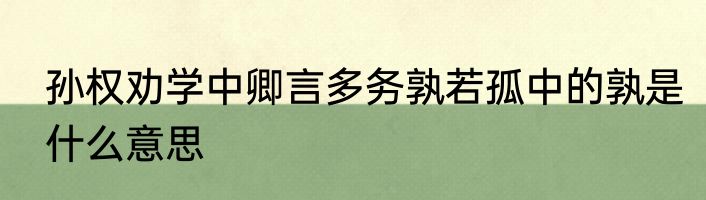 孙权劝学中卿言多务孰若孤中的孰是什么意思