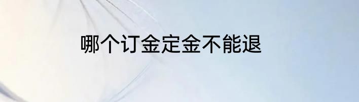 哪个订金定金不能退