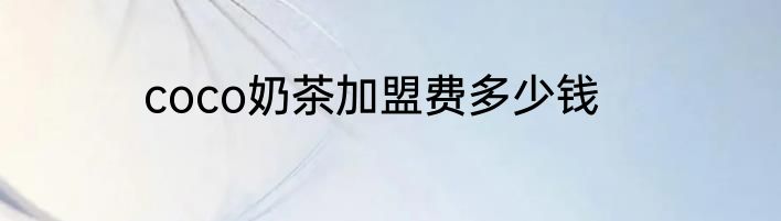 coco奶茶加盟费多少钱