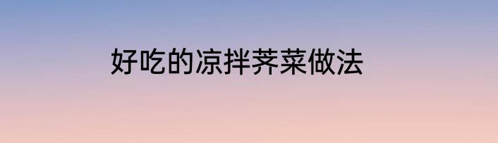 好吃的凉拌荠菜做法
