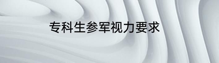 专科生参军视力要求