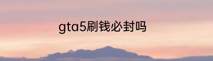 gta5刷钱必封吗