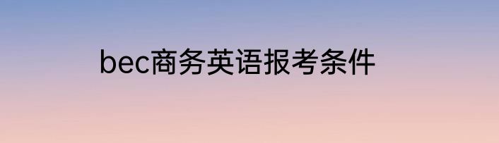 bec商务英语报考条件