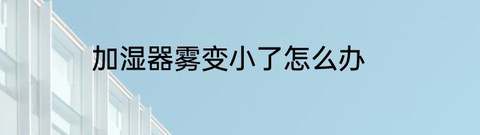 加湿器雾变小了怎么办