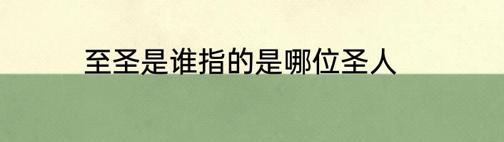 至圣是谁指的是哪位圣人