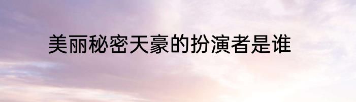 美丽秘密天豪的扮演者是谁