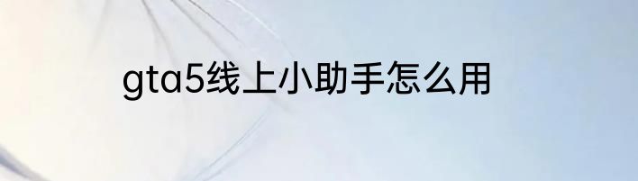 gta5线上小助手怎么用