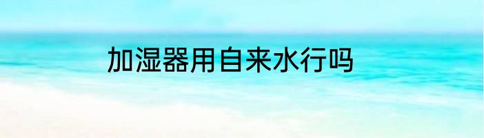 加湿器用自来水行吗