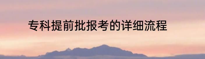 专科提前批报考的详细流程