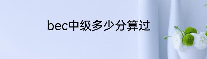 bec中级多少分算过
