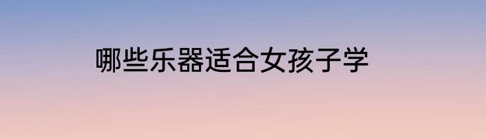 哪些乐器适合女孩子学