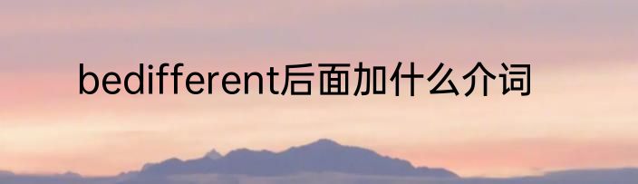 bedifferent后面加什么介词