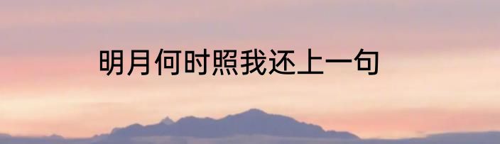 明月何时照我还上一句