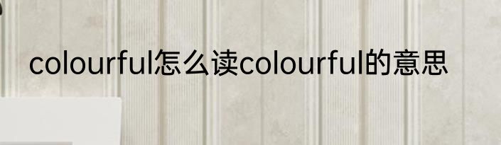 colourful怎么读colourful的意思