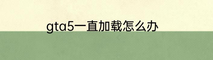 gta5一直加载怎么办