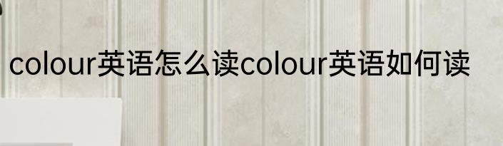 colour英语怎么读colour英语如何读