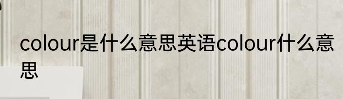 colour是什么意思英语colour什么意思