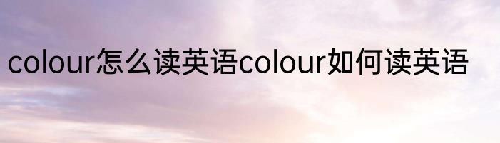 colour怎么读英语colour如何读英语