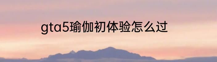 gta5瑜伽初体验怎么过