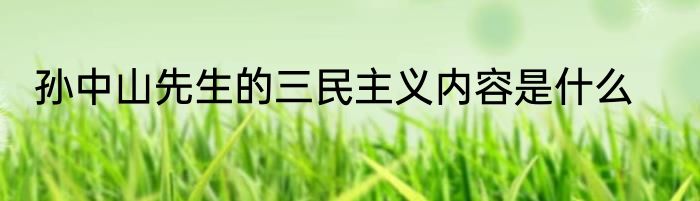孙中山先生的三民主义内容是什么