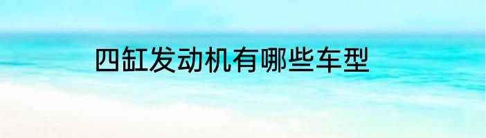 四缸发动机有哪些车型