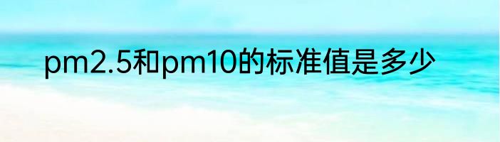 pm2.5和pm10的标准值是多少