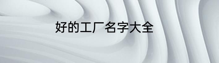 好的工厂名字大全